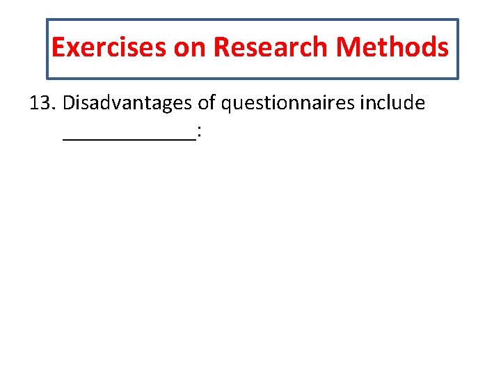 Exercises on Research Methods 13. Disadvantages of questionnaires include ______: 