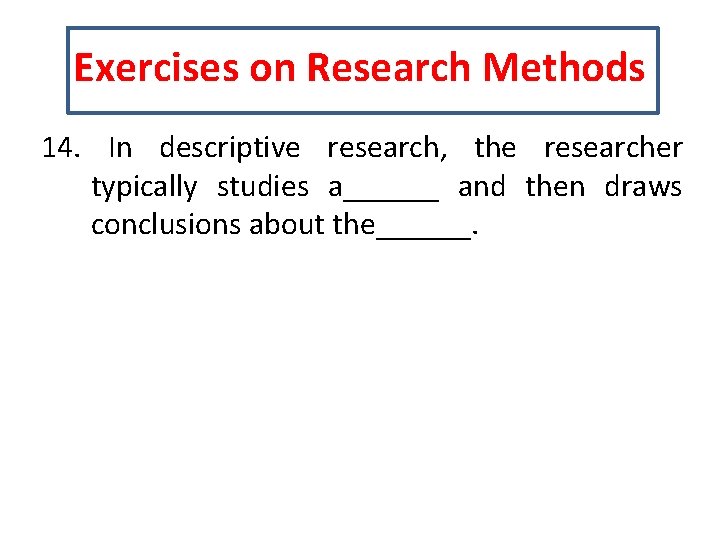 Exercises on Research Methods 14. In descriptive research, the researcher typically studies a______ and