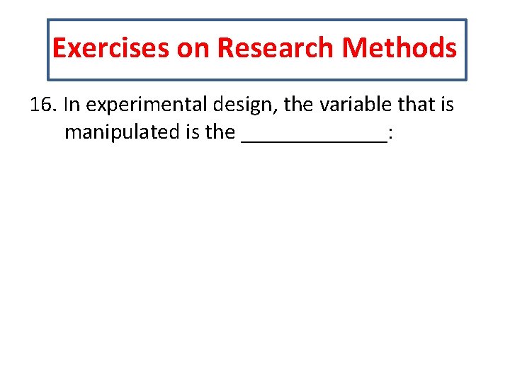 Exercises on Research Methods 16. In experimental design, the variable that is manipulated is