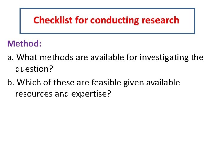 Checklist for conducting research Method: a. What methods are available for investigating the question?