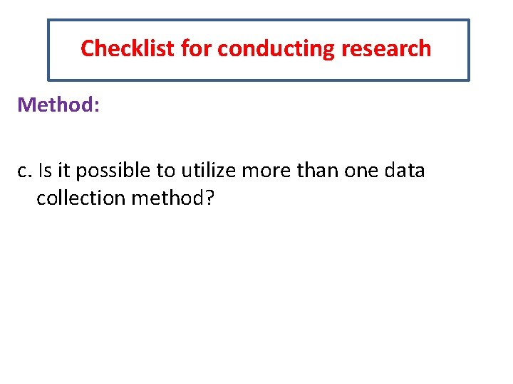 Checklist for conducting research Method: c. Is it possible to utilize more than one
