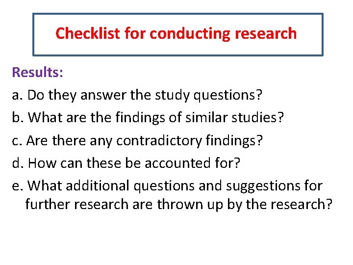 Checklist for conducting research Results: a. Do they answer the study questions? b. What