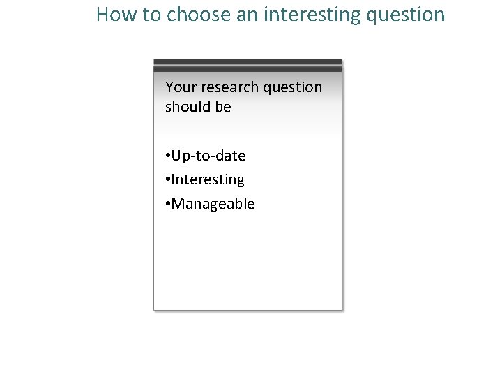 How to choose an interesting question Your research question should be • Up-to-date •