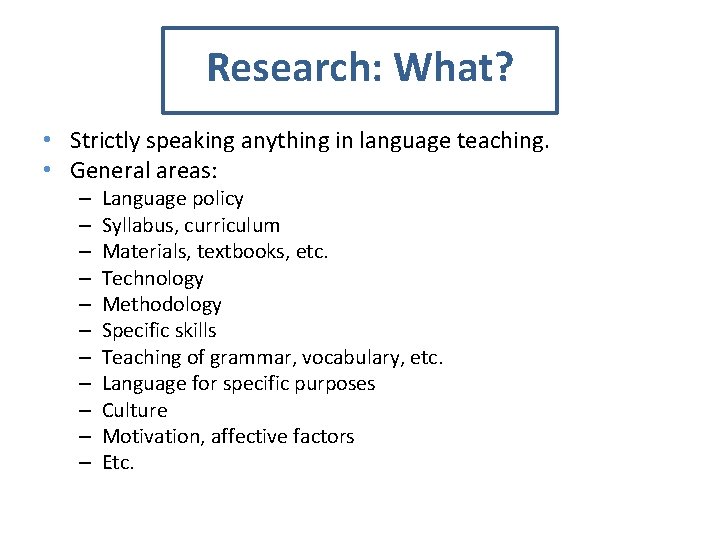 Research: What? • Strictly speaking anything in language teaching. • General areas: – –