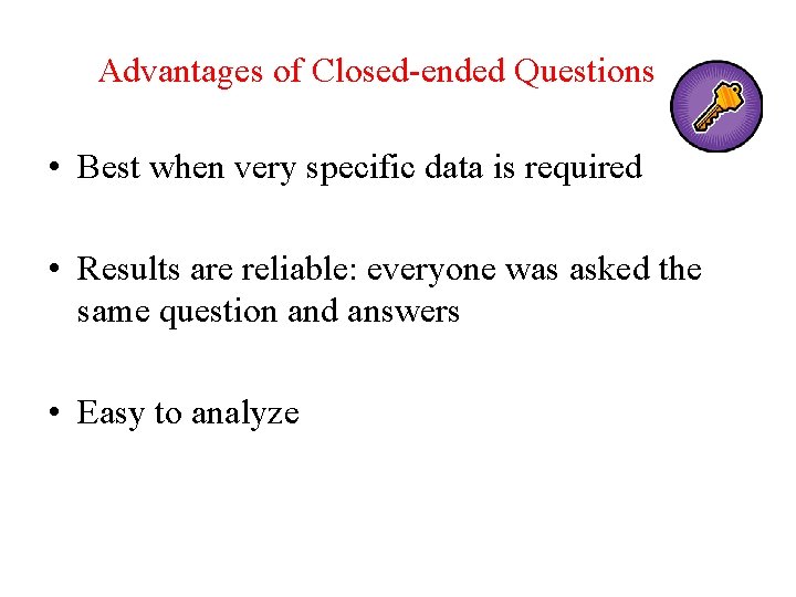 Advantages of Closed-ended Questions • Best when very specific data is required • Results