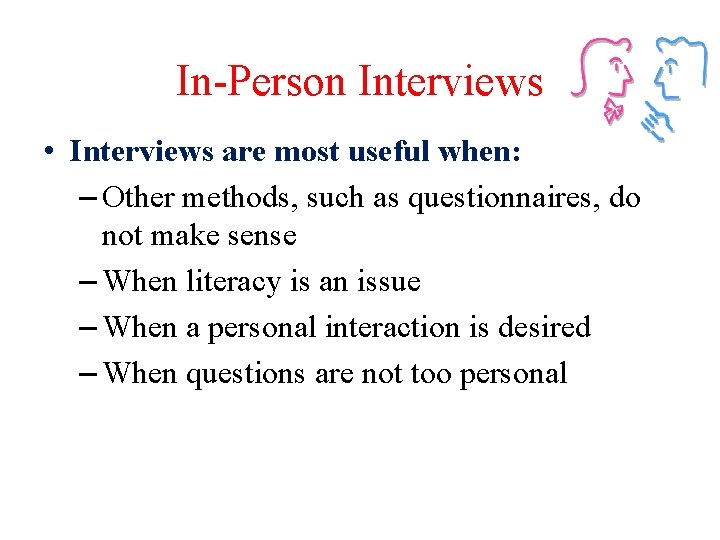 In-Person Interviews • Interviews are most useful when: – Other methods, such as questionnaires,