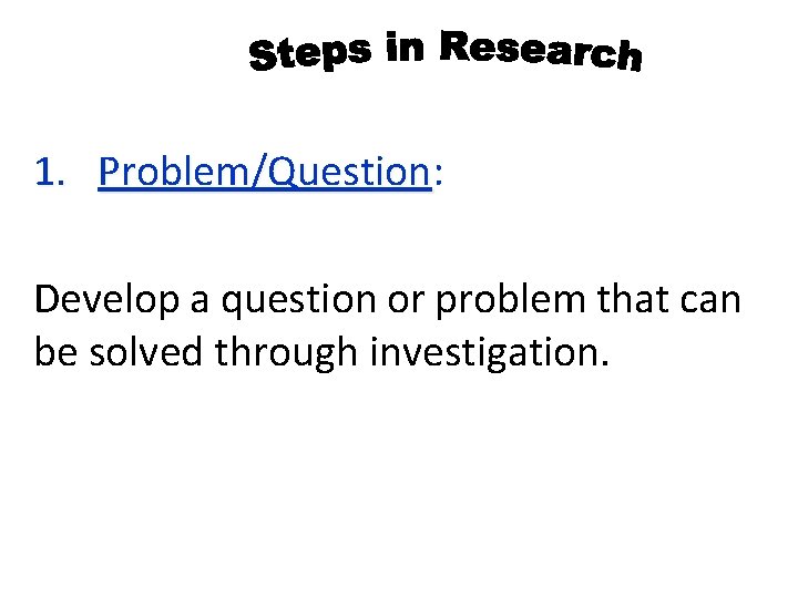 1. Problem/Question: Problem/Question Develop a question or problem that can be solved through investigation.