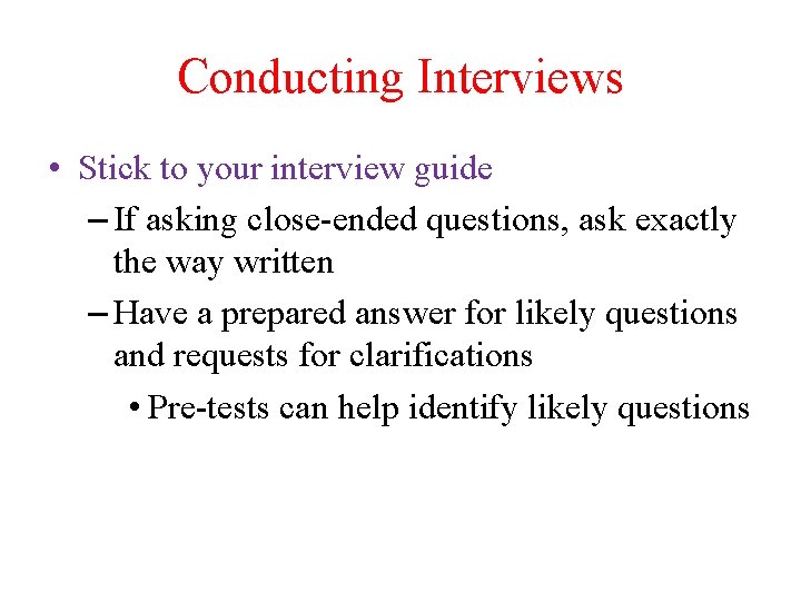 Conducting Interviews • Stick to your interview guide – If asking close-ended questions, ask