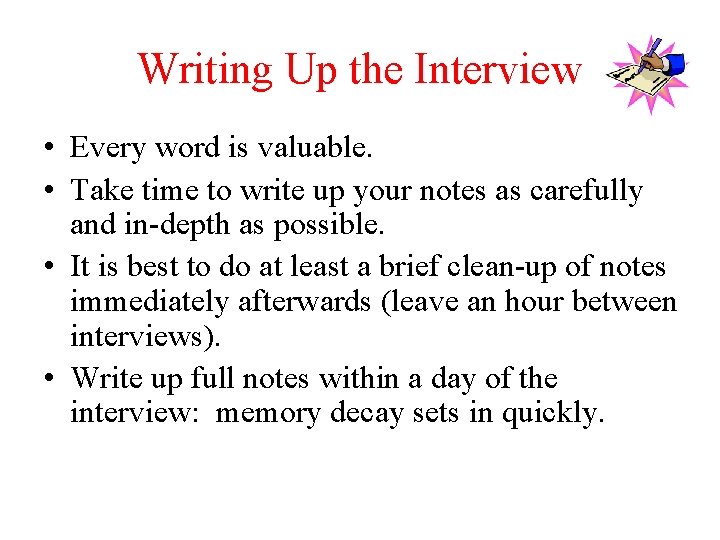 Writing Up the Interview • Every word is valuable. • Take time to write