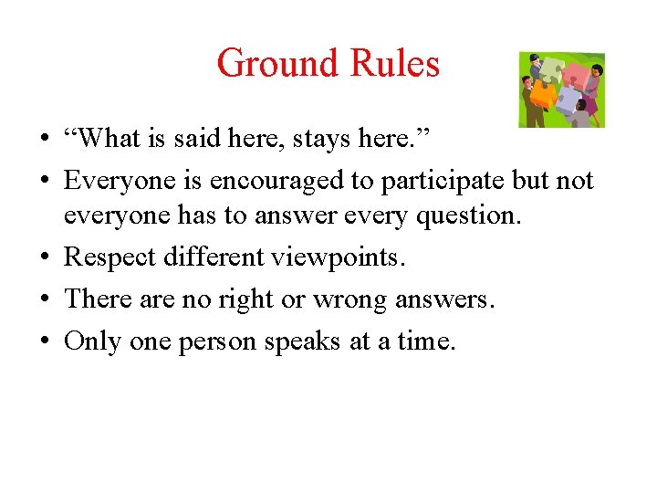 Ground Rules • “What is said here, stays here. ” • Everyone is encouraged