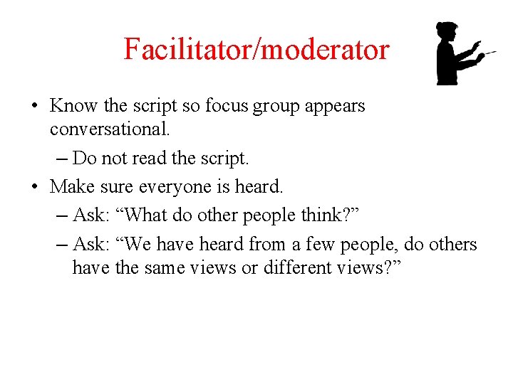 Facilitator/moderator • Know the script so focus group appears conversational. – Do not read