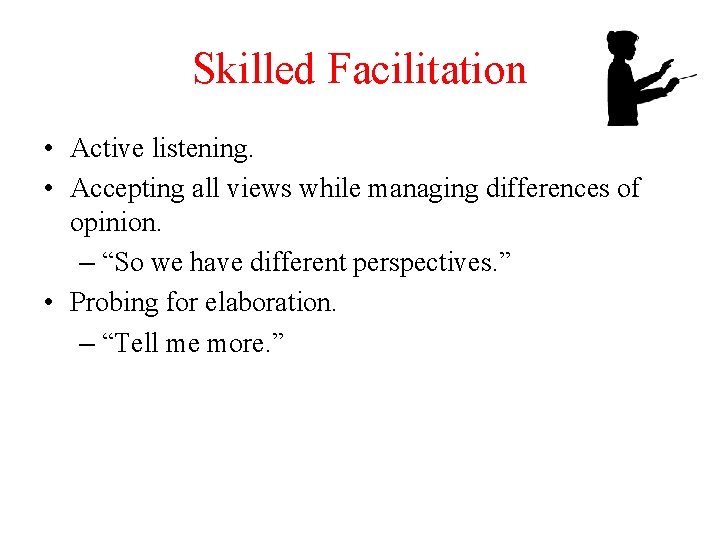 Skilled Facilitation • Active listening. • Accepting all views while managing differences of opinion.