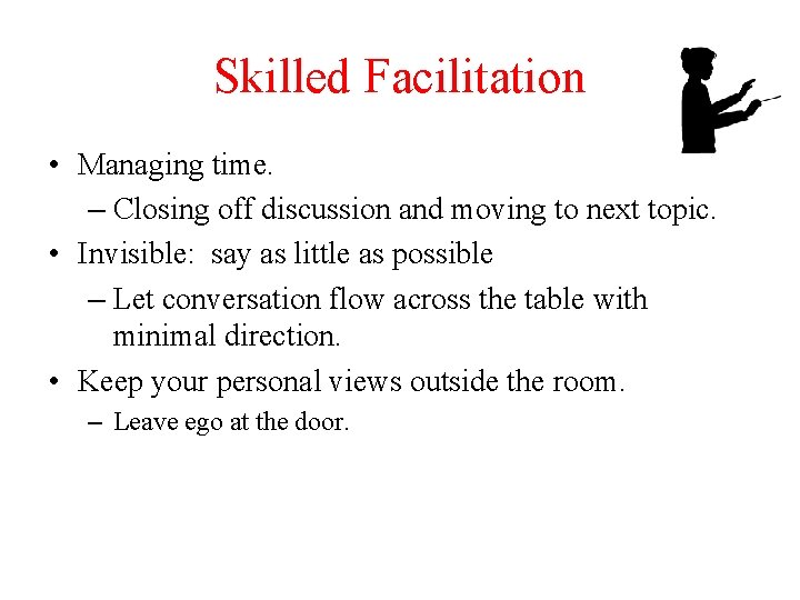 Skilled Facilitation • Managing time. – Closing off discussion and moving to next topic.