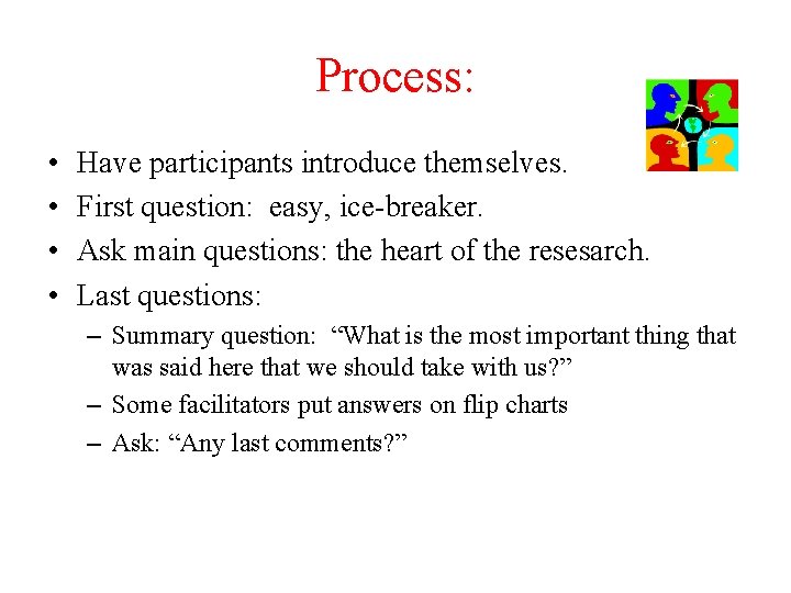 Process: • • Have participants introduce themselves. First question: easy, ice-breaker. Ask main questions:
