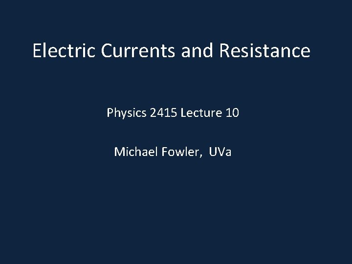 Electric Currents and Resistance Physics 2415 Lecture 10 Michael Fowler, UVa 