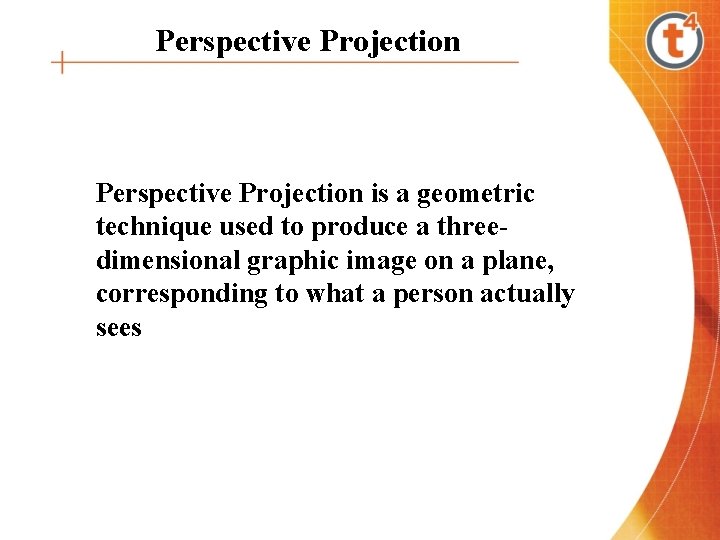 Perspective Projection is a geometric technique used to produce a threedimensional graphic image on