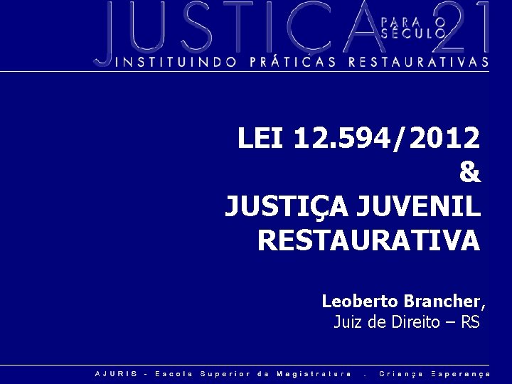 LEI 12. 594/2012 & JUSTIÇA JUVENIL RESTAURATIVA Leoberto Brancher, Juiz de Direito – RS
