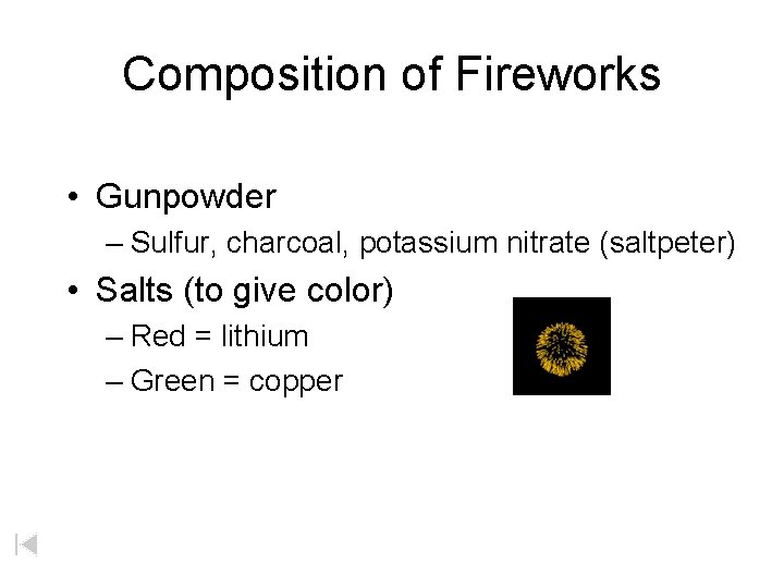 Composition of Fireworks • Gunpowder – Sulfur, charcoal, potassium nitrate (saltpeter) • Salts (to Composition of Fireworks • Gunpowder – Sulfur, charcoal, potassium nitrate (saltpeter) • Salts (to
