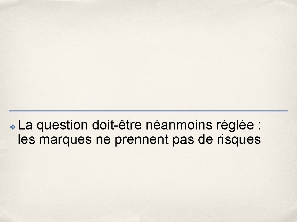 ✤ La question doit-être néanmoins réglée : les marques ne prennent pas de risques