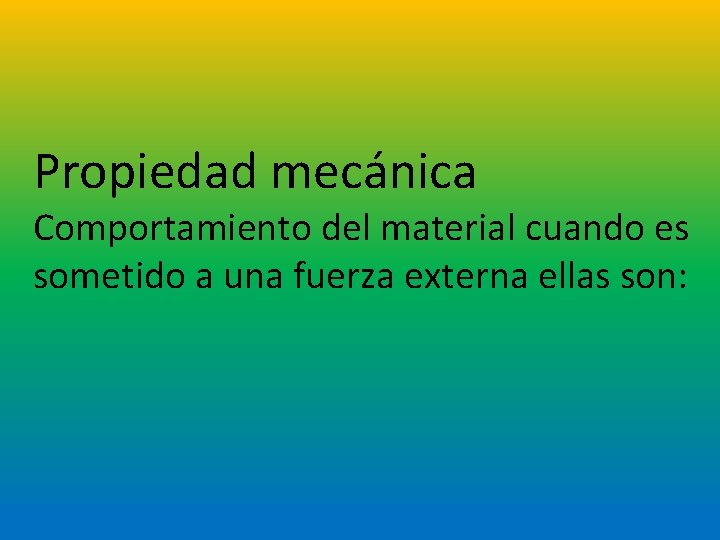 Propiedad mecánica Comportamiento del material cuando es sometido a una fuerza externa ellas son: