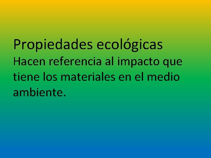 Propiedades ecológicas Hacen referencia al impacto que tiene los materiales en el medio ambiente.