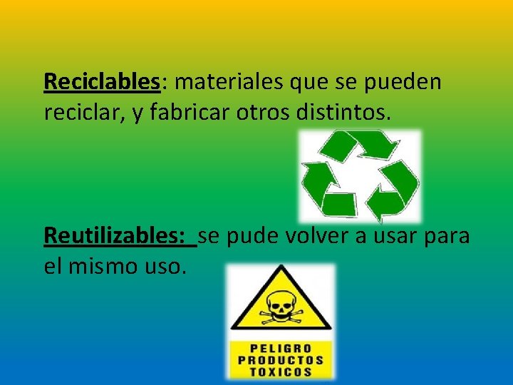 Reciclables: materiales que se pueden reciclar, y fabricar otros distintos. Reutilizables: se pude volver
