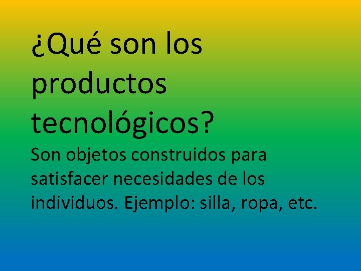 ¿Qué son los productos tecnológicos? Son objetos construidos para satisfacer necesidades de los individuos.