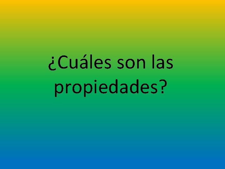 ¿Cuáles son las propiedades? 