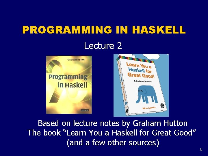 PROGRAMMING IN HASKELL Lecture 2 Based on lecture notes by Graham Hutton The book