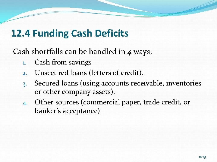 12. 4 Funding Cash Deficits Cash shortfalls can be handled in 4 ways: 1.