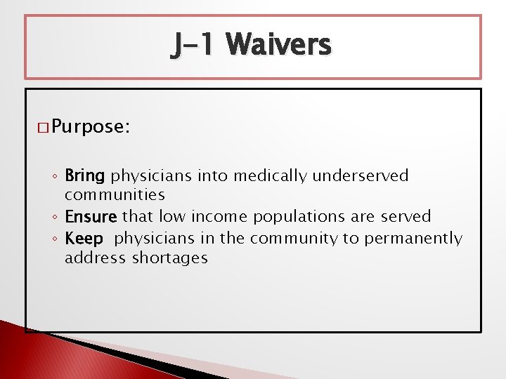 J-1 Waivers � Purpose: ◦ Bring physicians into medically underserved communities ◦ Ensure that