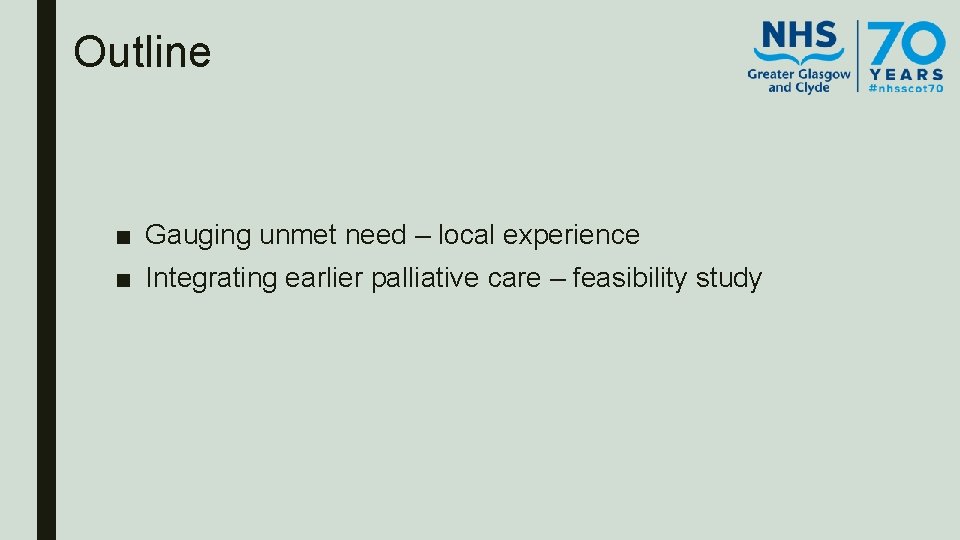 Outline ■ Gauging unmet need – local experience ■ Integrating earlier palliative care –