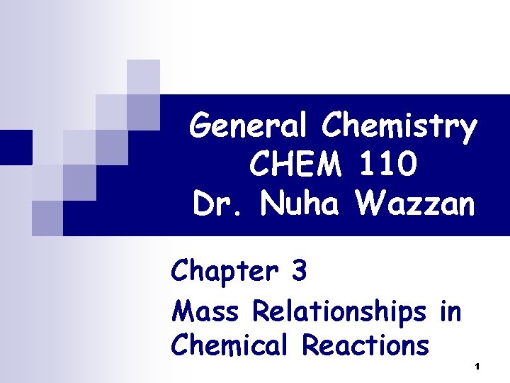 General Chemistry CHEM 110 Dr. Nuha Wazzan Chapter 3 Mass Relationships in Chemical Reactions General Chemistry CHEM 110 Dr. Nuha Wazzan Chapter 3 Mass Relationships in Chemical Reactions