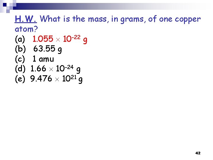 H. W. What is the mass, in grams, of one copper atom? (a) 1. H. W. What is the mass, in grams, of one copper atom? (a) 1.