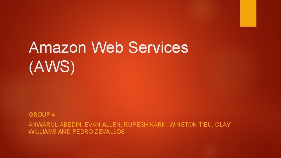 Amazon Web Services (AWS) GROUP 4 ANWARUL ABEDIN, EVAN ALLEN, RUPESH KARN, WINSTON TIEU,