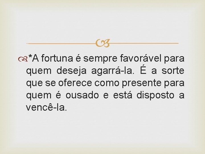  *A fortuna é sempre favorável para quem deseja agarrá-la. É a sorte que