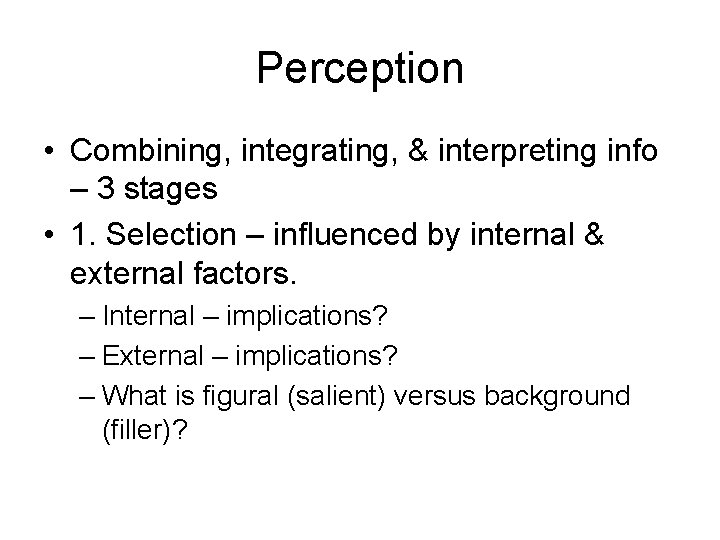 Perception • Combining, integrating, & interpreting info – 3 stages • 1. Selection –