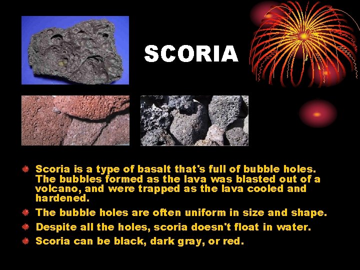 SCORIA Scoria is a type of basalt that's full of bubble holes. The bubbles