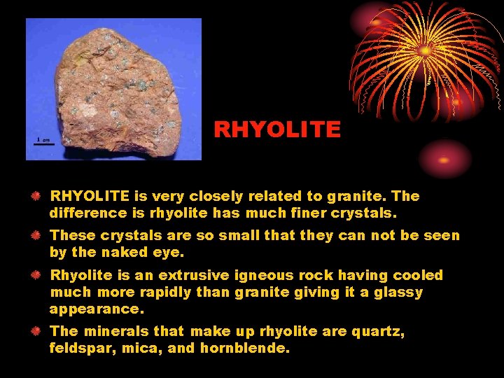 RHYOLITE is very closely related to granite. The difference is rhyolite has much finer