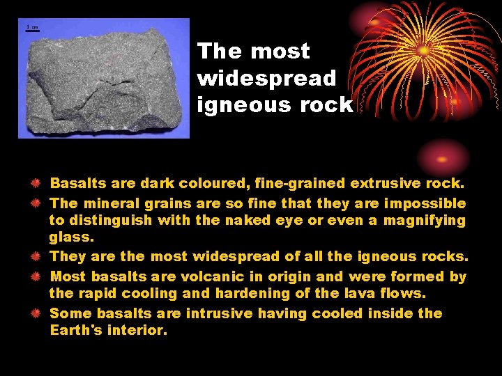 The most widespread igneous rock Basalts are dark coloured, fine-grained extrusive rock. The mineral