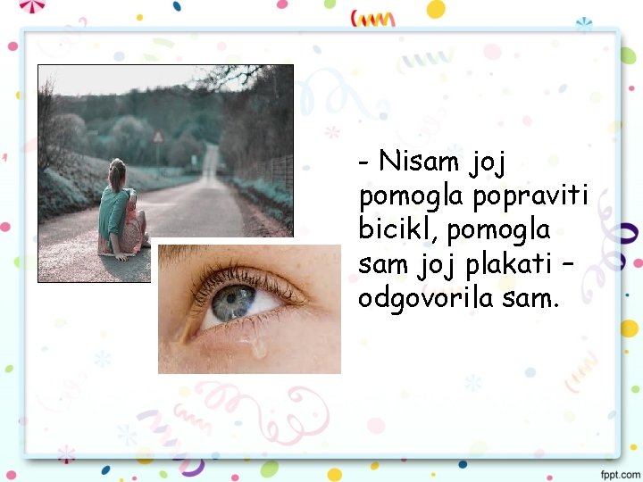 - Nisam joj pomogla popraviti bicikl, pomogla sam joj plakati – odgovorila sam. 