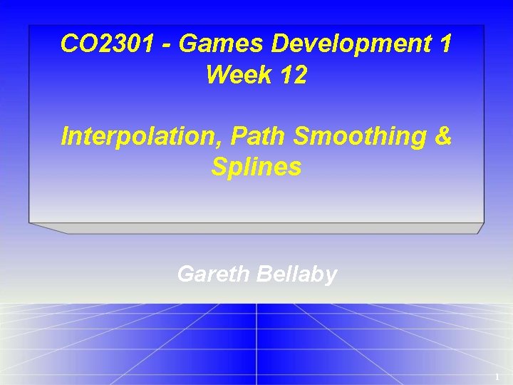 CO 2301 - Games Development 1 Week 12 Interpolation, Path Smoothing & Splines Gareth