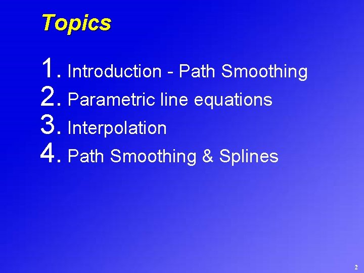 Topics 1. Introduction - Path Smoothing 2. Parametric line equations 3. Interpolation 4. Path