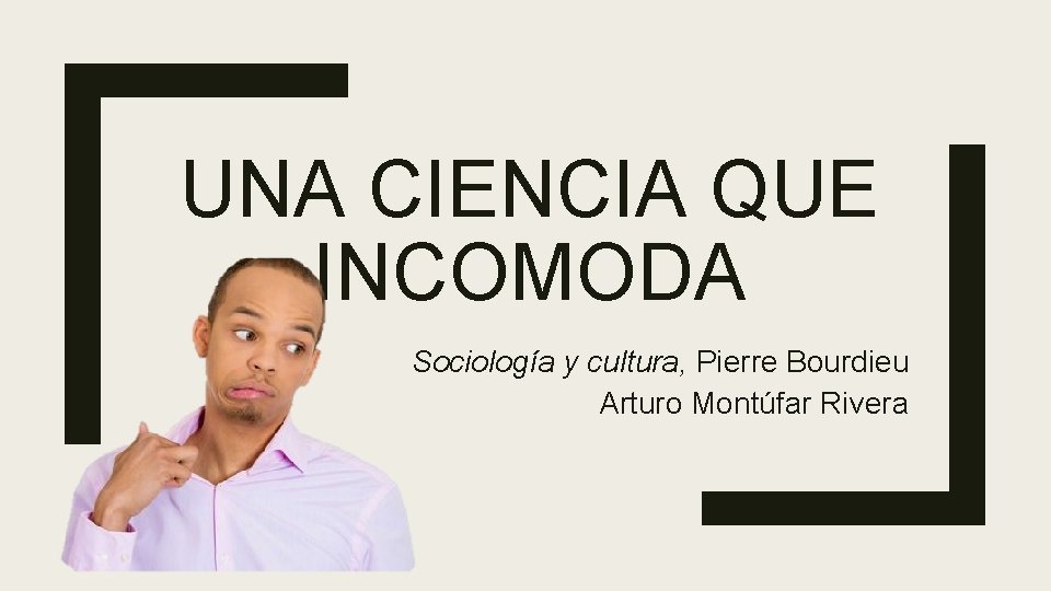 UNA CIENCIA QUE INCOMODA Sociología y cultura, Pierre Bourdieu Arturo Montúfar Rivera 