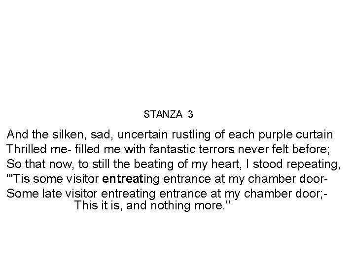 STANZA 3 And the silken, sad, uncertain rustling of each purple curtain Thrilled me-