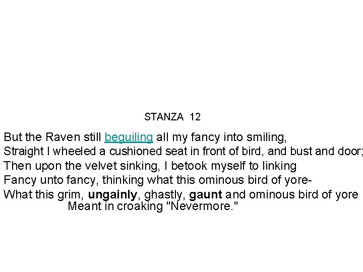 STANZA 12 But the Raven still beguiling all my fancy into smiling, Straight I