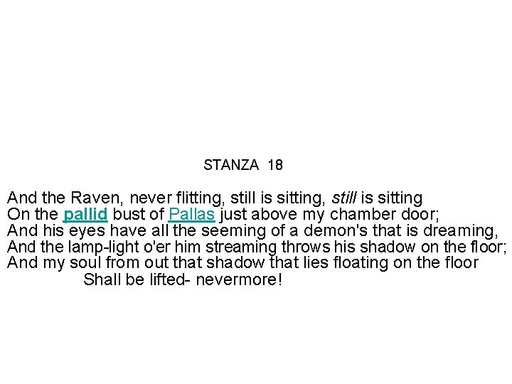 STANZA 18 And the Raven, never flitting, still is sitting On the pallid bust