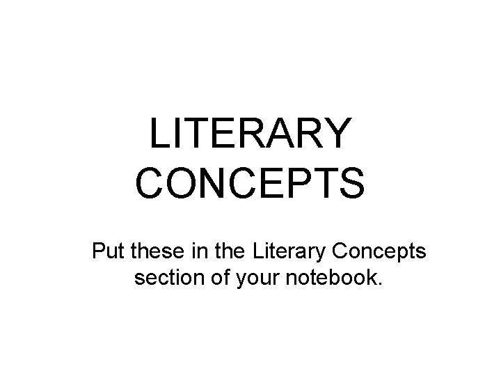 LITERARY CONCEPTS Put these in the Literary Concepts section of your notebook. 