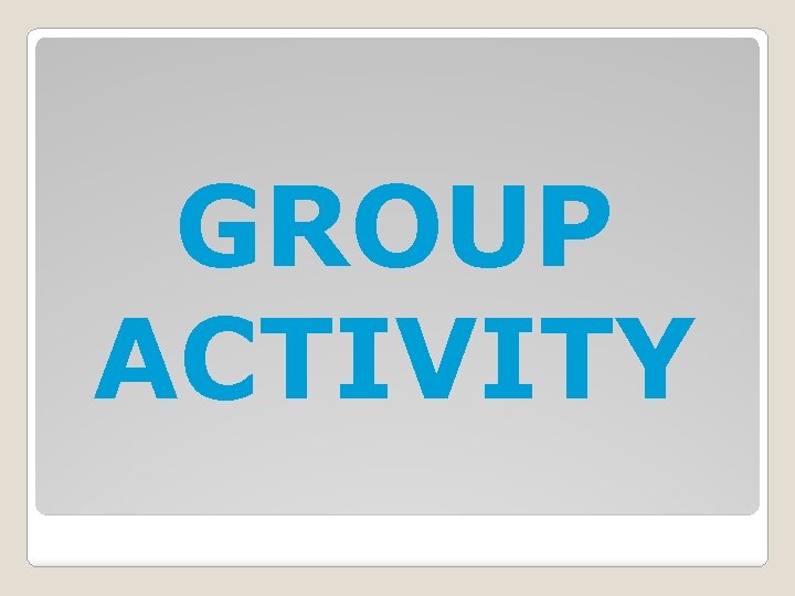 GROUP ACTIVITY GROUP ACTIVITY