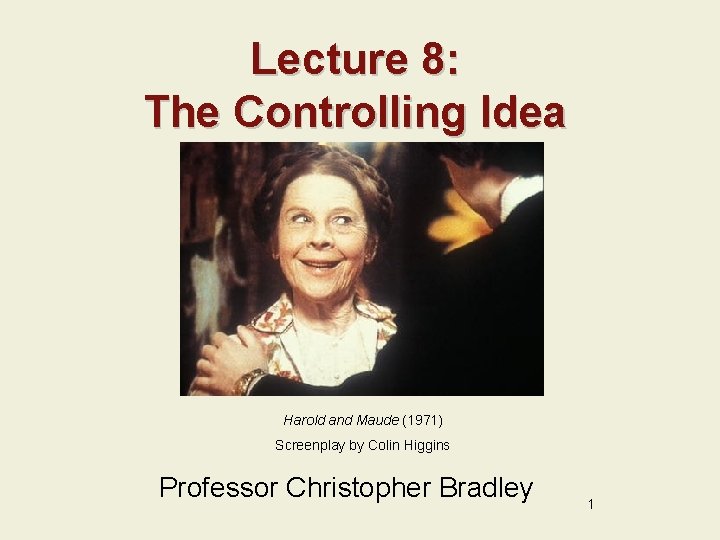 Lecture 8: The Controlling Idea Harold and Maude (1971) Screenplay by Colin Higgins Professor